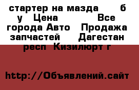 стартер на мазда rx-8 б/у › Цена ­ 3 500 - Все города Авто » Продажа запчастей   . Дагестан респ.,Кизилюрт г.